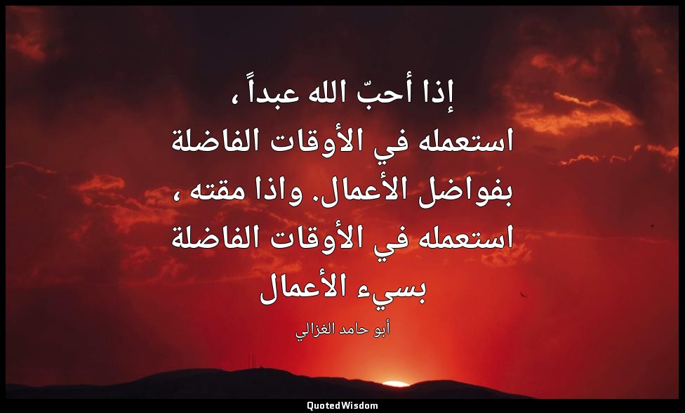 إذا أحبّ الله عبداً ، استعمله في الأوقات الفاضلة بفواضل الأعمال. واذا مقته ، است — أبو حامد الغزالي