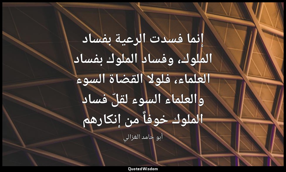 إنما فسدت الرعية بفساد الملوك، وفساد الملوك بفساد العلماء، فلولا القضاة السوء وا — أبو حامد الغزالي
