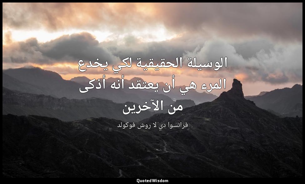 الوسيلة الحقيقية لكي يخدع المرء هي أن يعتقد أنه أذكى من الآخرين — فرانسوا دي لا روش فوكولد