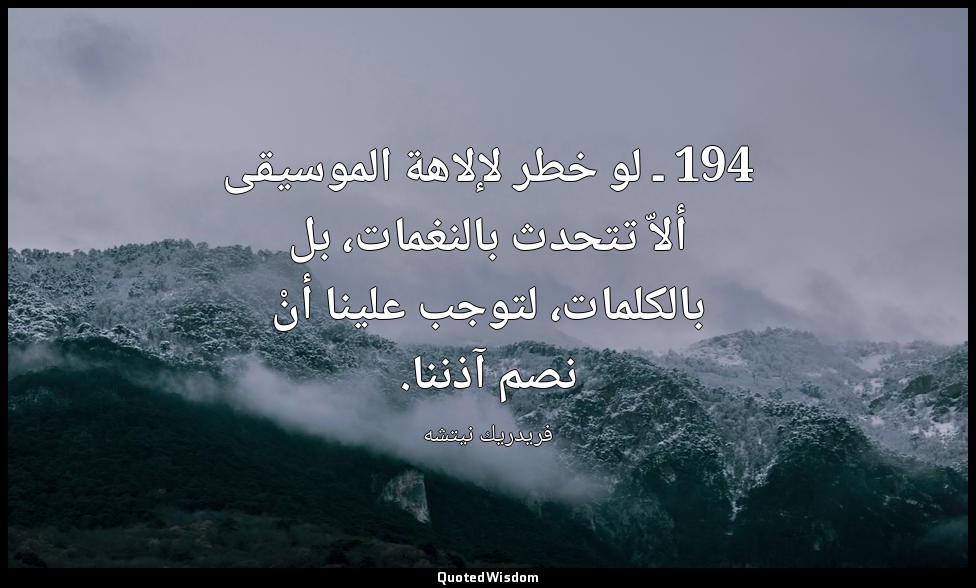 194 ـ لو خطر لإلاهة الموسيقى ألاّ تتحدث بالنغمات، بل بالكلمات، لتوجب علينا أنْ ن — فريدريك نيتشه