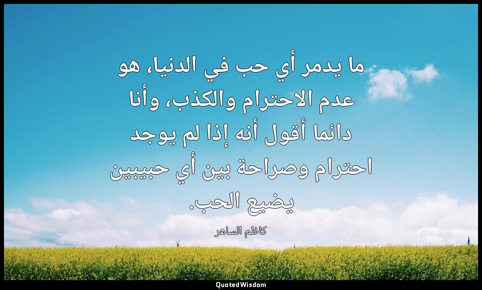 ما يدمر أي حب في الدنيا، هو عدم الاحترام والكذب، وأنا دائما أقول أنه إذا لم يوجد — كاظم الساهر