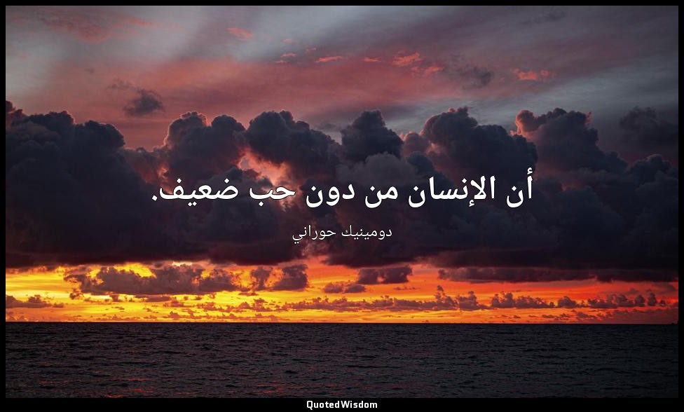 أن الإنسان من دون حب ضعيف. — دومينيك حوراني