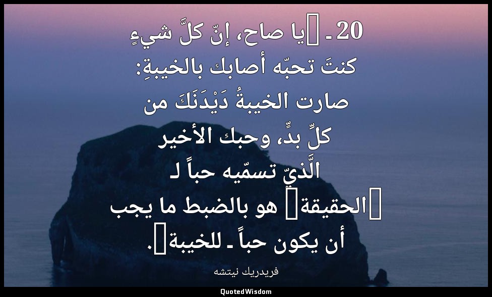 20 ـ "يا صاح، إنّ كلَّ شيءٍ كنتَ تحبّه أصابك بالخيبةِ: صارت الخيبةُ دَيْدَنَكَ م — فريدريك نيتشه