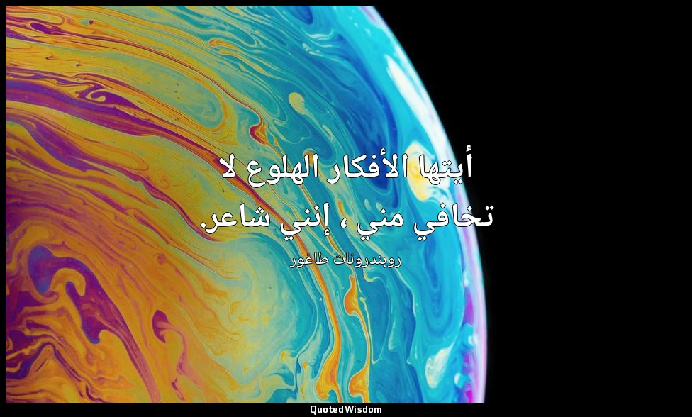أيتها الأفكار الهلوع لا تخافي مني ، إنني شاعر. — روبندرونات طاغور