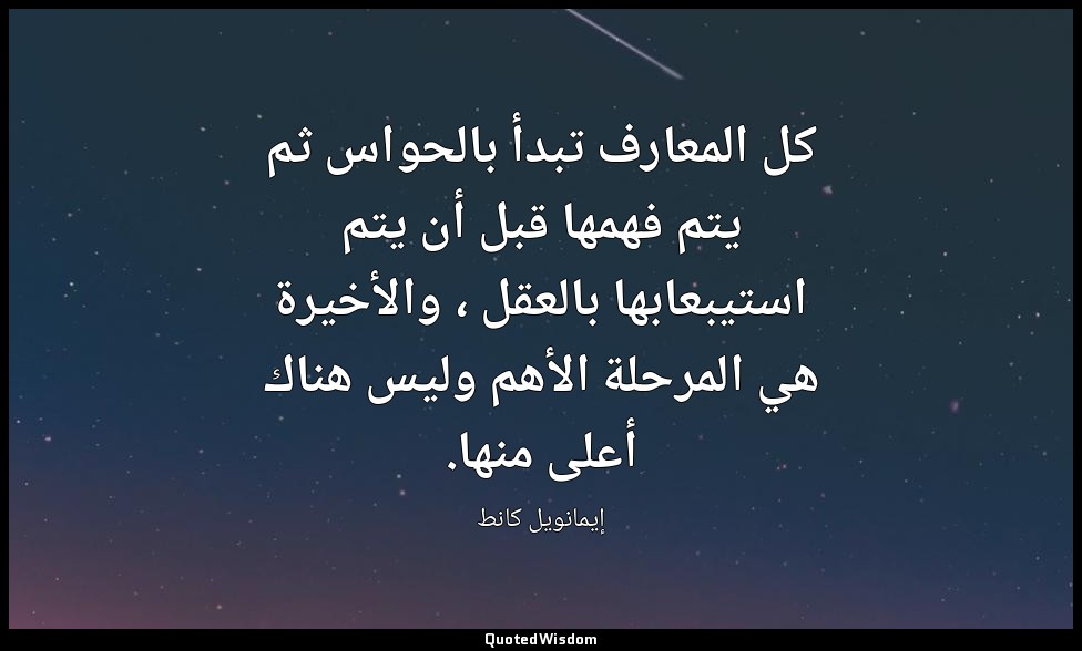 كل المعارف تبدأ بالحواس ثم يتم فهمها قبل أن يتم استيبعابها بالعقل ، والأخيرة هي  — إيمانويل كانط