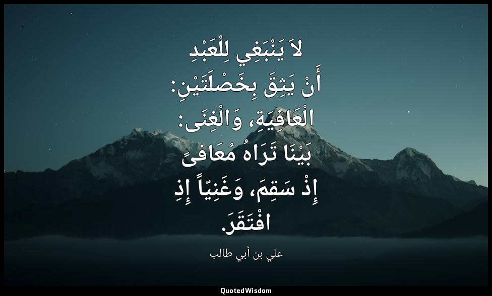لاَ يَنْبَغِي لِلْعَبْدِ أَنْ يَثِقَ بِخَصْلَتَيْنِ: الْعَافِيَةِ، وَالْغِنَى: ب — علي بن أبي طالب