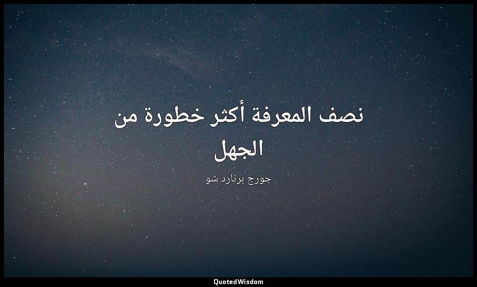 نصف المعرفة أكثر خطورة من الجهل — جورج برنارد شو