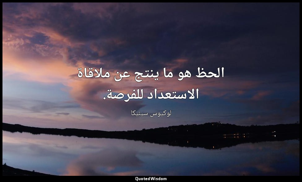الحظ هو ما ينتج عن ملاقاة الاستعداد للفرصة. — لوكيوس سينيكا