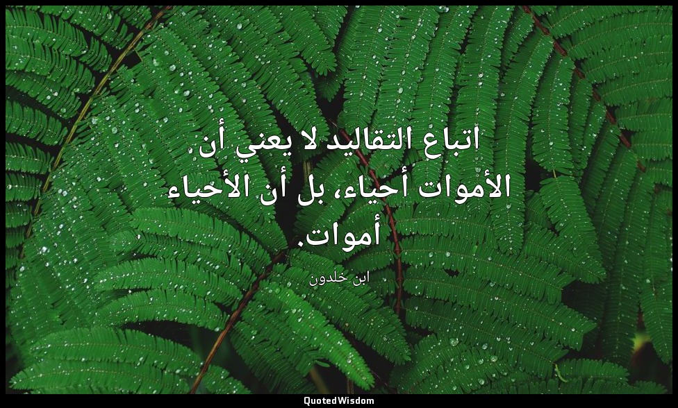 اتباع التقاليد لا يعني أن الأموات أحياء، بل أن الأحياء أموات. — ابن خلدون