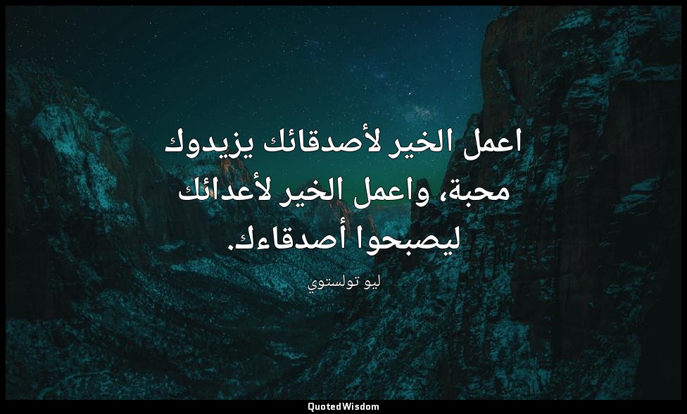 اعمل الخير لأصدقائك يزيدوك محبة، واعمل الخير لأعدائك ليصبحوا أصدقاءك. — ليو تولستوي