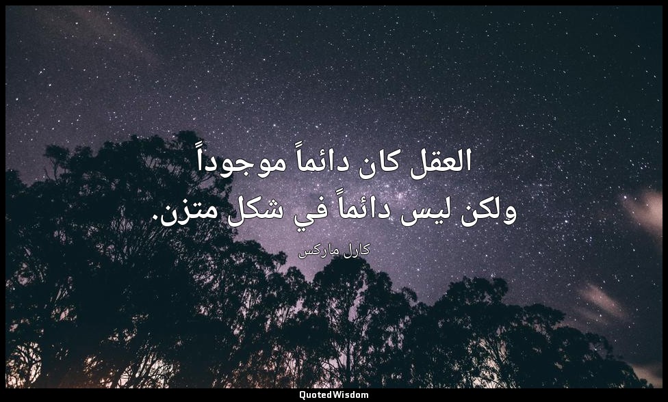 العقل كان دائماً موجوداً ولكن ليس دائماً في شكل متزن. — كارل ماركس