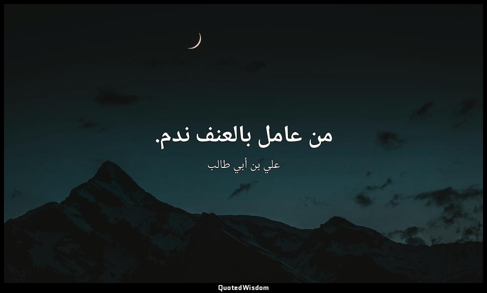 من عامل بالعنف ندم. — علي بن أبي طالب