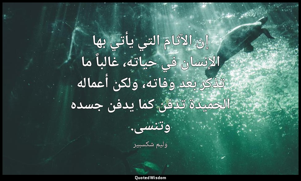 إن الآثام التي يأتي بها الإنسان في حياته، غالباً ما تذكر بعد وفاته، ولكن أعماله  — وليم شكسبير