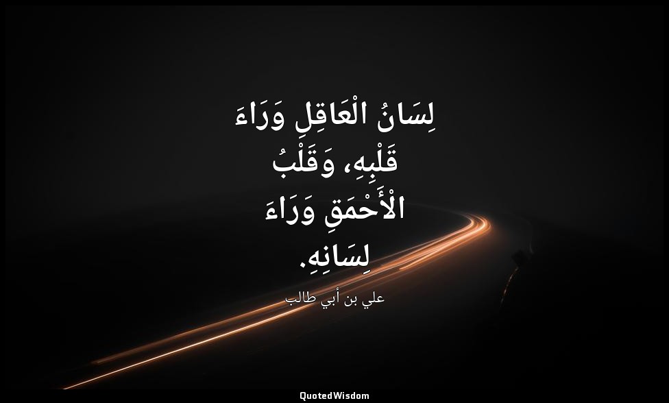 لِسَانُ الْعَاقِلِ وَرَاءَ قَلْبِهِ، وَقَلْبُ الْأَحْمَقِ وَرَاءَ لِسَانِهِ. — علي بن أبي طالب