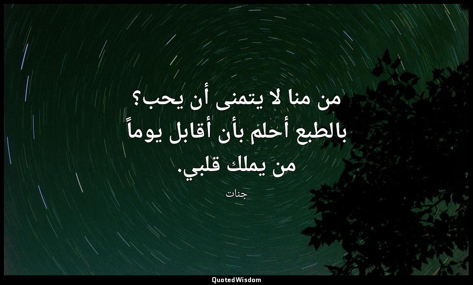 من منا لا يتمنى أن يحب؟ بالطبع أحلم بأن أقابل يوماً من يملك قلبي. — جنات