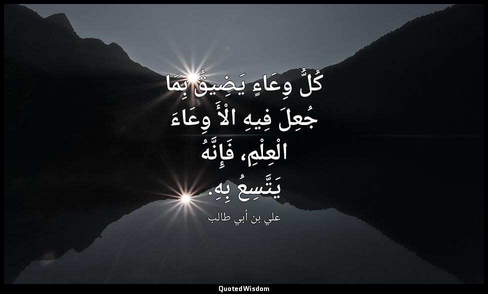 كُلُّ وِعَاءٍ يَضِيقُ بِمَا جُعِلَ فِيهِ الْأَ وِعَاءَ الْعِلْمِ، فَإِنَّهُ يَتَ — علي بن أبي طالب
