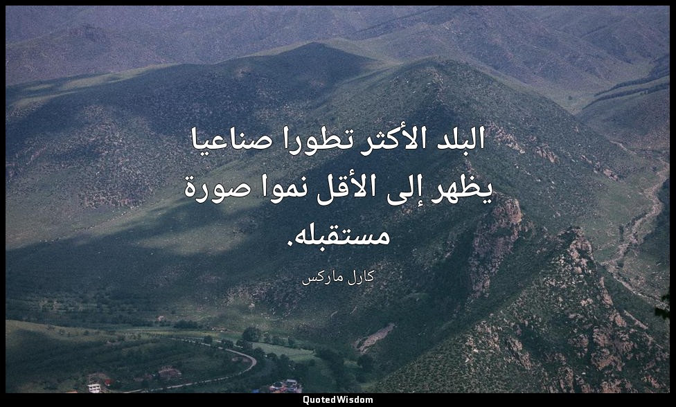 البلد الأكثر تطورا صناعيا يظهر إلى الأقل نموا صورة مستقبله. — كارل ماركس