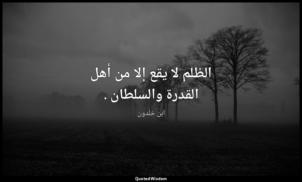 الظلم لا يقع إلا من أهل القدرة والسلطان . — ابن خلدون