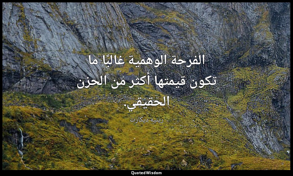 الفرحة الوهمية غالبًا ما تكون قيمتها أكثر من الحزن الحقيقي. — رينيه ديكارت