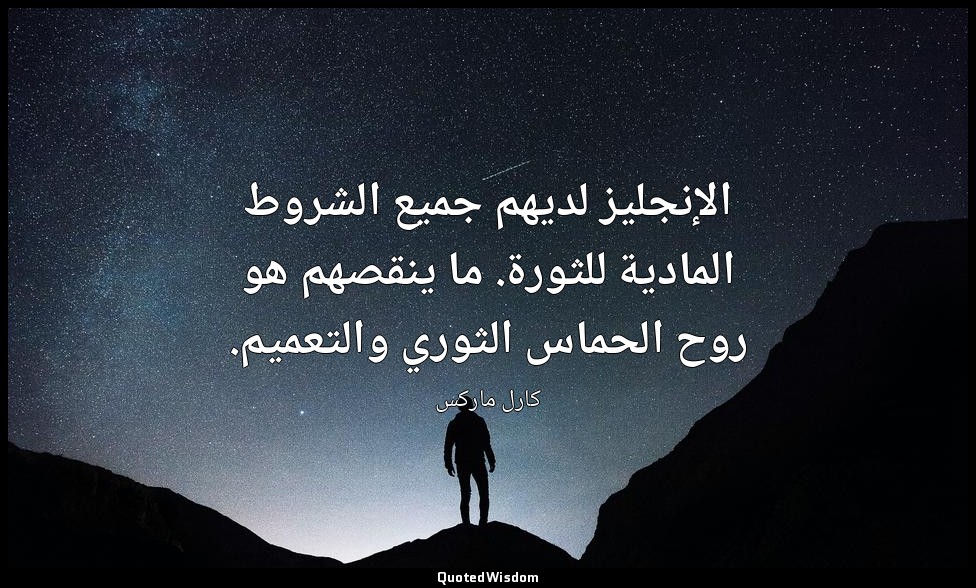 الإنجليز لديهم جميع الشروط المادية للثورة. ما ينقصهم هو روح الحماس الثوري والتعم — كارل ماركس