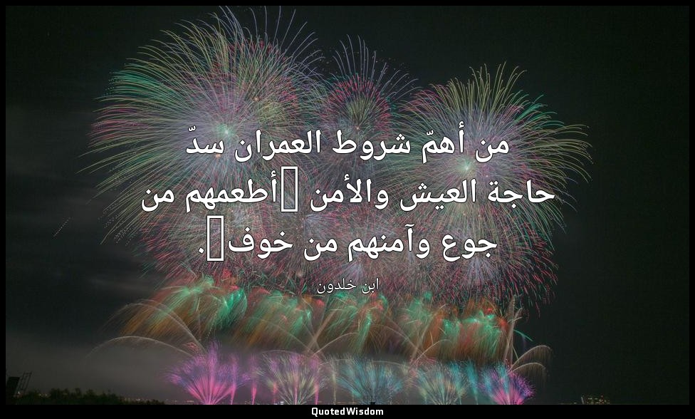 من أهمّ شروط العمران سدّ حاجة العيش والأمن {أطعمهم من جوع وآمنهم من خوف}. — ابن خلدون