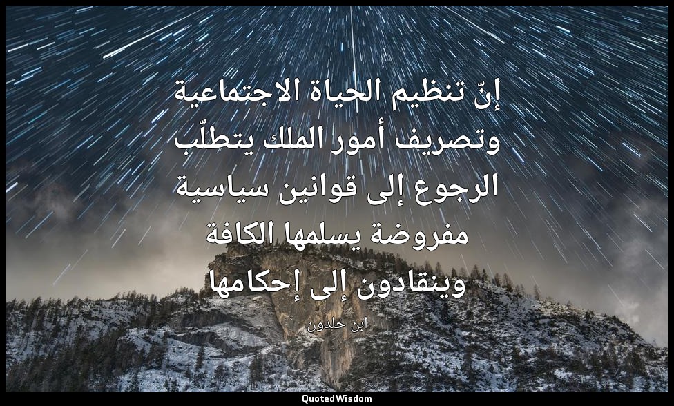 إنّ تنظيم الحياة الاجتماعية وتصريف أمور الملك يتطلّب الرجوع إلى قوانين سياسية مف — ابن خلدون
