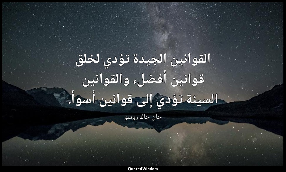 القوانين الجيدة تؤدي لخلق قوانين أفضل، والقوانين السيئة تؤدي إلى قوانين أسوأ. — جان جاك روسو