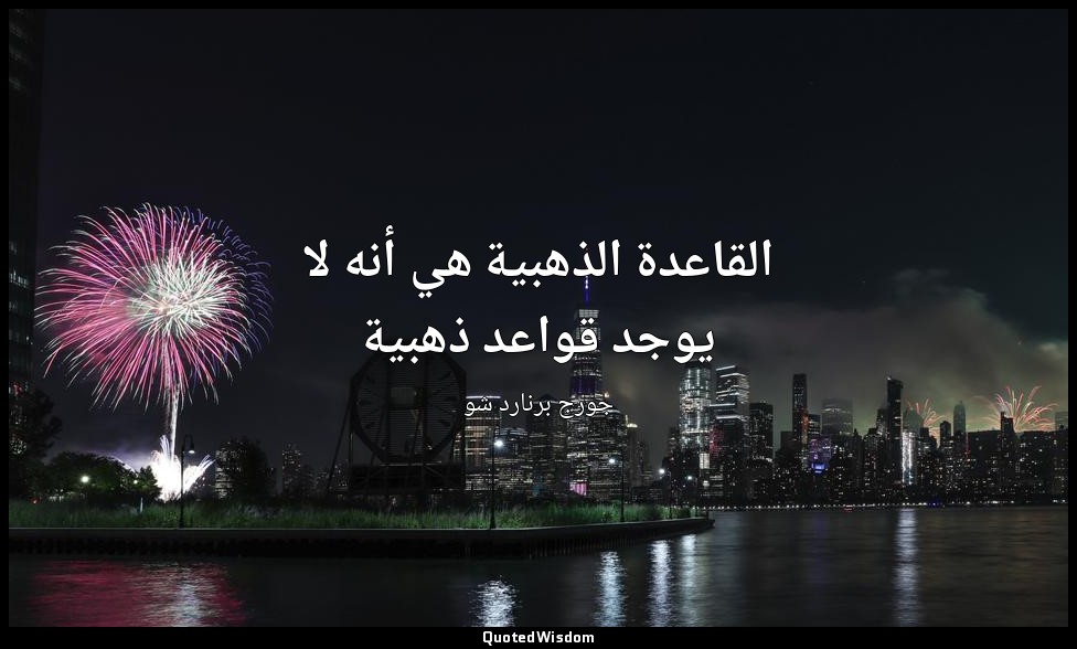 القاعدة الذهبية هي أنه لا يوجد قواعد ذهبية — جورج برنارد شو