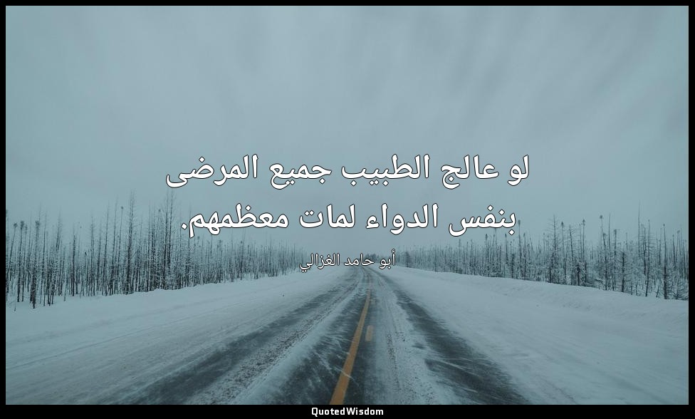 لو عالج الطبيب جميع المرضى بنفس الدواء لمات معظمهم. — أبو حامد الغزالي