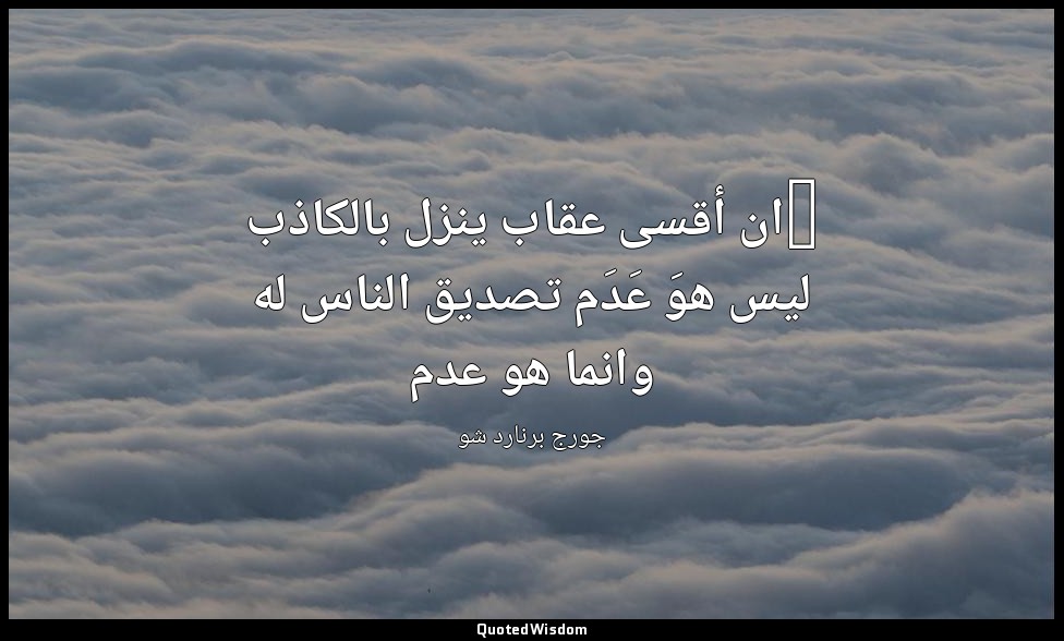 "ان أقسى عقاب ينزل بالكاذب ليس هوَ عَدَم تصديق الناس له وانما هو عدم — جورج برنارد شو