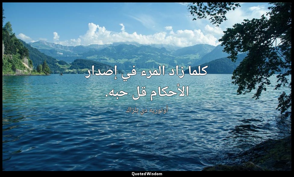 كلما زاد المرء في إصدار الأحكام قل حبه. — أونوريه دي بلزاك