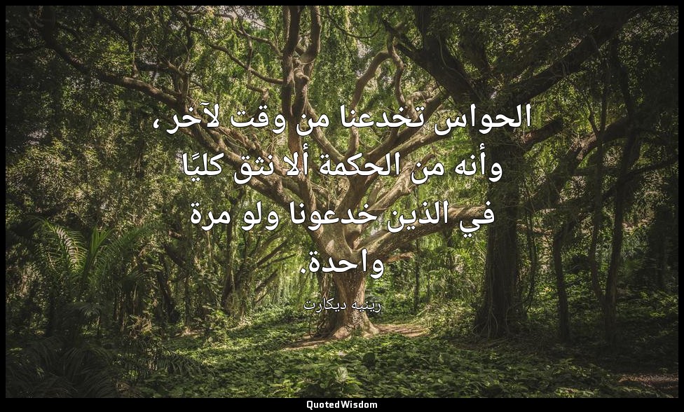 الحواس تخدعنا من وقت لآخر ، وأنه من الحكمة ألا نثق كليًا في الذين خدعونا ولو مرة — رينيه ديكارت