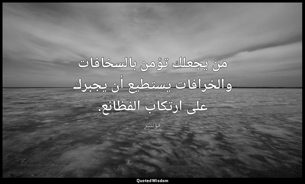 من يجعلك تؤمن بالسخافات والخرافات يستطيع أن يجبرك على ارتكاب الفظائع. — فولتير