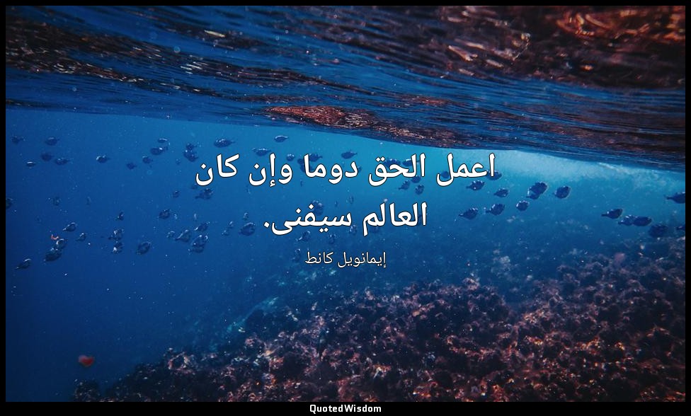 اعمل الحق دوما وإن كان العالم سيفنى. — إيمانويل كانط