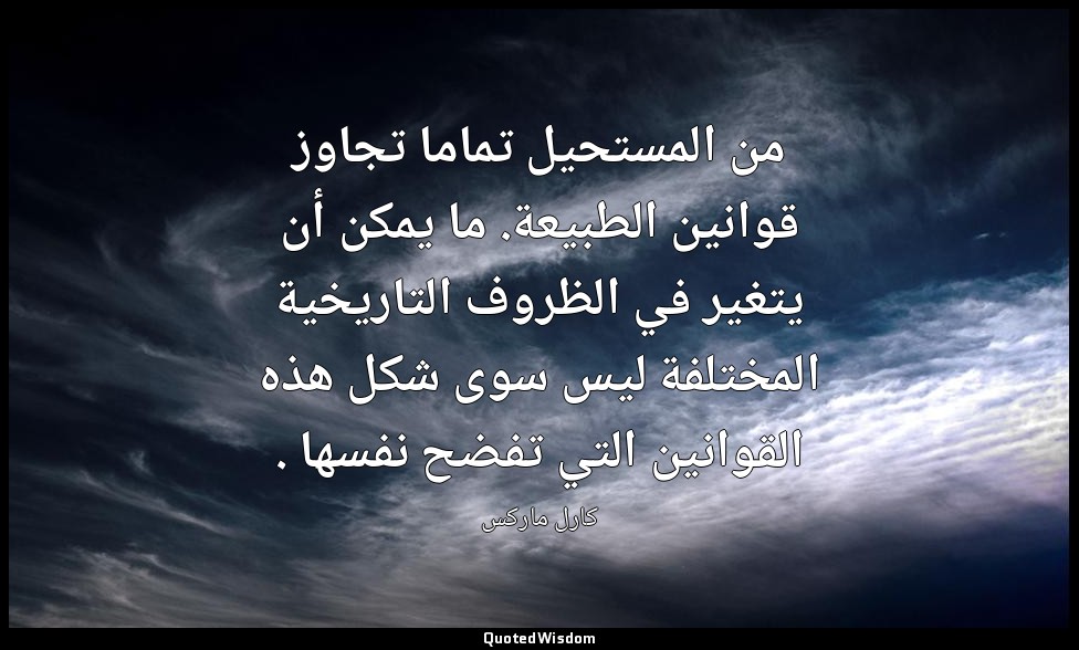 من المستحيل تماما تجاوز قوانين الطبيعة. ما يمكن أن يتغير في الظروف التاريخية الم — كارل ماركس