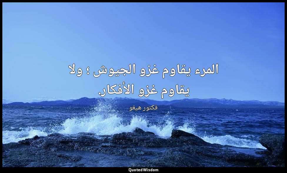 المرء يقاوم غزو الجيوش ؛ ولا يقاوم غزو الأفكار. — فكتور هيغو