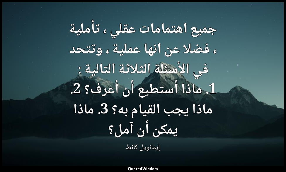 جميع اهتمامات عقلي ، تأملية ، فضلا عن انها عملية ، وتتحد في الأسئلة الثلاثة التا — إيمانويل كانط