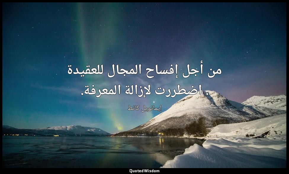 من أجل إفساح المجال للعقيدة . اضطررت لإزالة المعرفة. — إيمانويل كانط