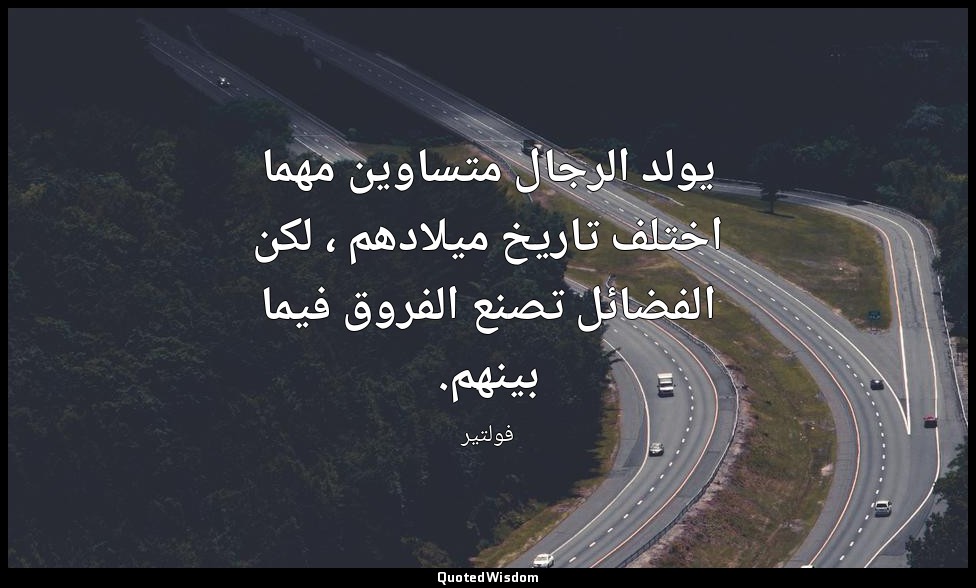 يولد الرجال متساوين مهما اختلف تاريخ ميلادهم ، لكن الفضائل تصنع الفروق فيما بينه — فولتير