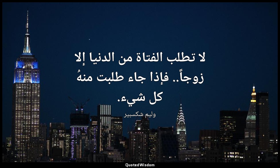 لا تطلب الفتاة من الدنيا إلا زوجاً.. فإذا جاء طلبت منهُ كل شيء. — وليم شكسبير