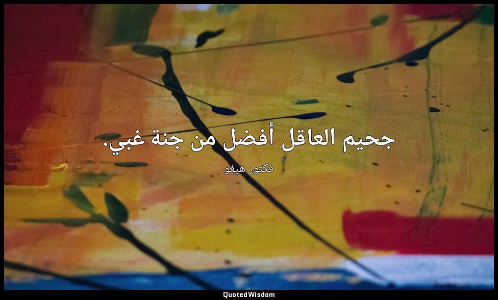 جحيم العاقل أفضل من جنة غبي. — فكتور هيغو