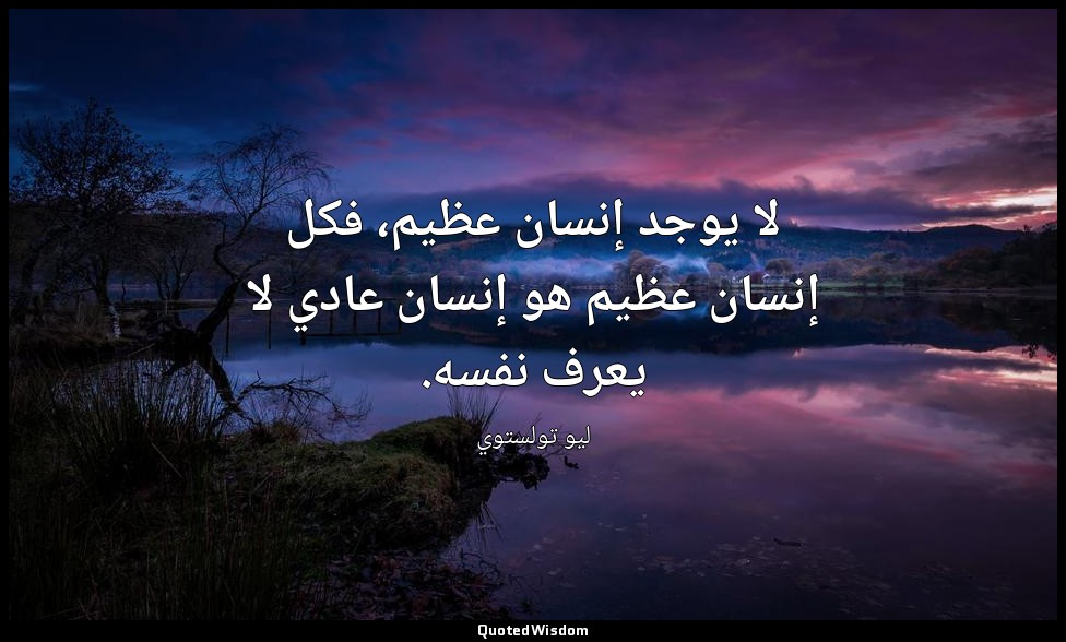 لا يوجد إنسان عظيم، فكل إنسان عظيم هو إنسان عادي لا يعرف نفسه. — ليو تولستوي