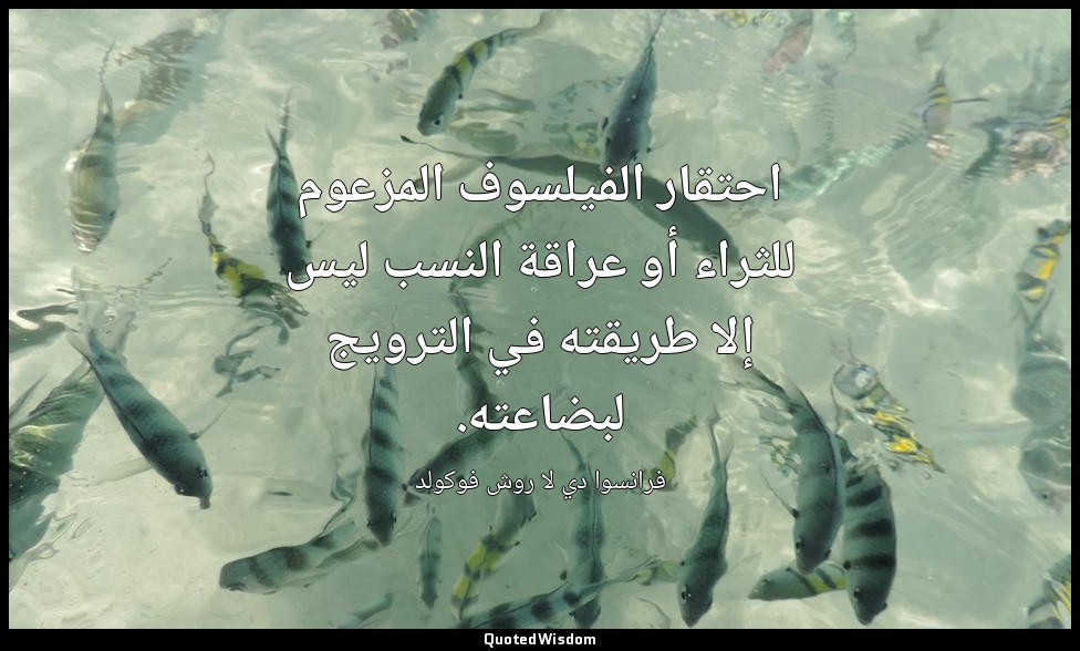 احتقار الفيلسوف المزعوم للثراء أو عراقة النسب ليس إلا طريقته في الترويج لبضاعته. — فرانسوا دي لا روش فوكولد