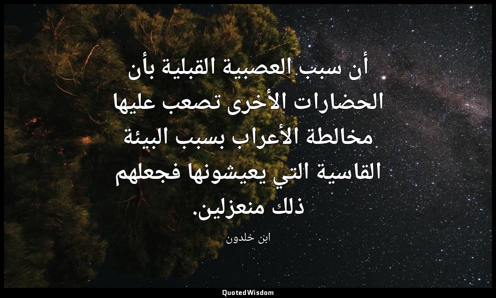 أن سبب العصبية القبلية بأن الحضارات الأخرى تصعب عليها مخالطة الأعراب بسبب البيئة — ابن خلدون