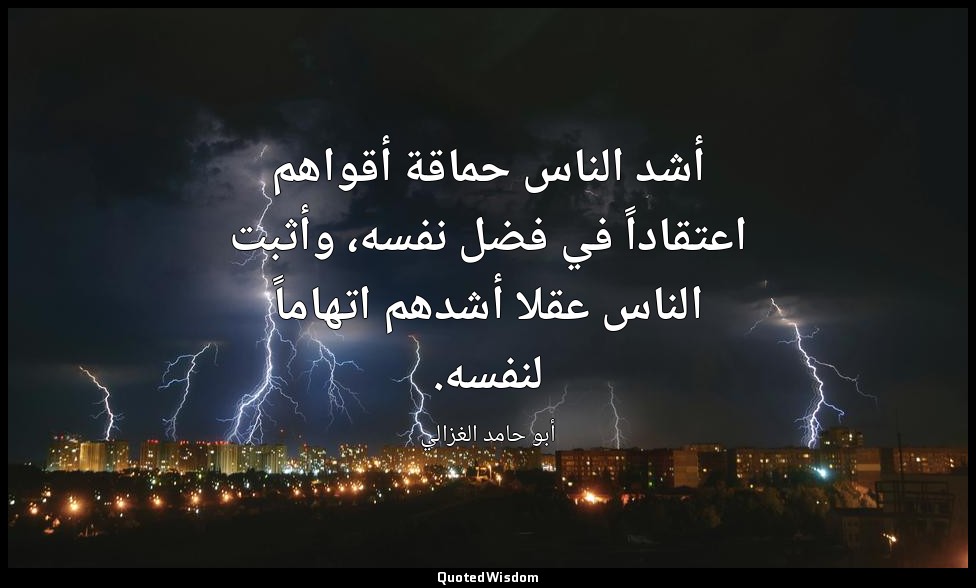 أشد الناس حماقة أقواهم اعتقاداً في فضل نفسه، وأثبت الناس عقلا أشدهم اتهاماً لنفس — أبو حامد الغزالي