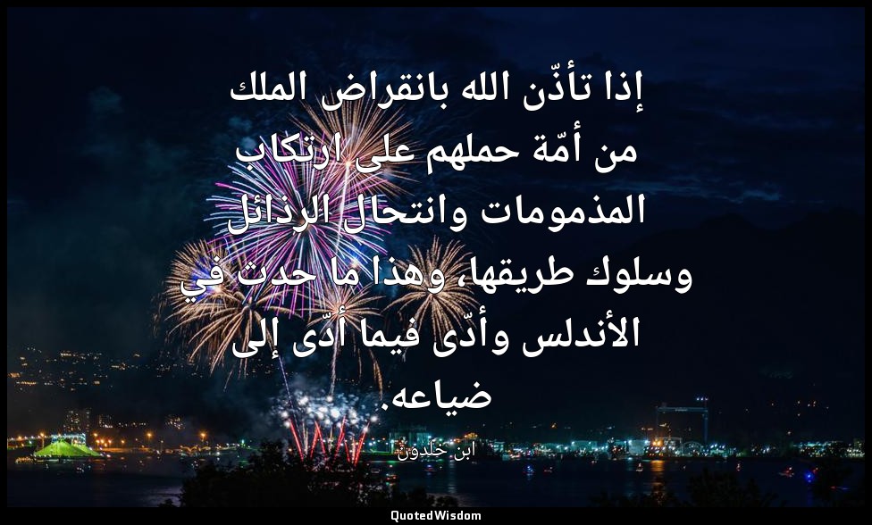 إذا تأذّن الله بانقراض الملك من أمّة حملهم على ارتكاب المذمومات وانتحال الرذائل  — ابن خلدون