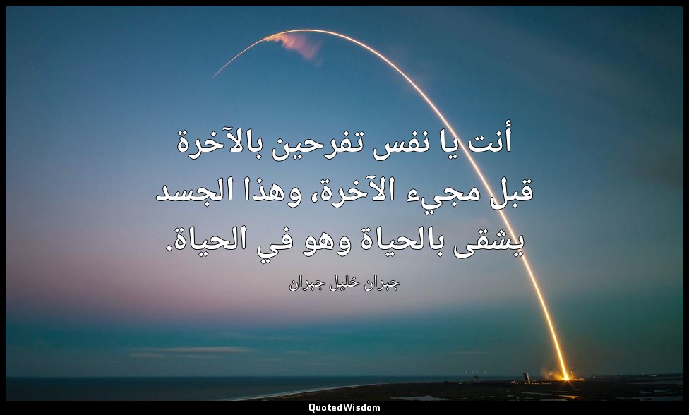 أنت يا نفس تفرحين بالآخرة قبل مجيء الآخرة، وهذا الجسد يشقى بالحياة وهو في الحياة — جبران خليل جبران