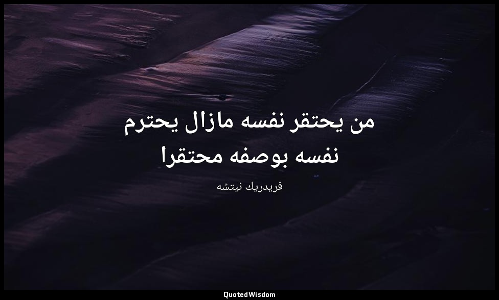 من يحتقر نفسه مازال يحترم نفسه بوصفه محتقرا — فريدريك نيتشه