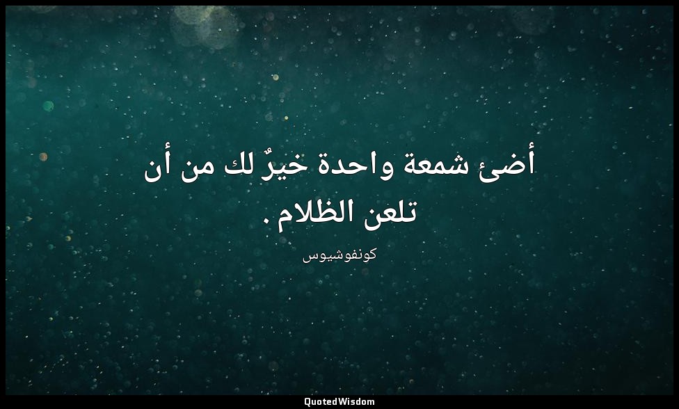 أضئ شمعة واحدة خيرٌ لك من أن تلعن الظلام . — كونفوشيوس