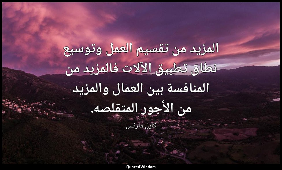 المزيد من تقسيم العمل وتوسيع نطاق تطبيق الآلات فالمزيد من المنافسة بين العمال وا — كارل ماركس